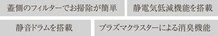 蓋側のフィルターでお掃除が簡単／静電気低減機能を搭載／静音ドラムを搭載／プラズマクラスターによる消臭機能