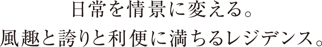 日常を情景に変える。風趣と誇りと利便に満ちるレジデンス。